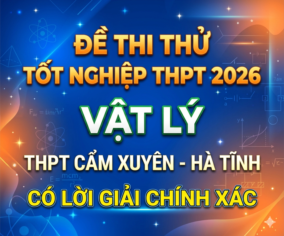 48.  Đề thi thử tốt nghiệp THPT 2026 Vật Lý THPT Cảm Xuyên - Hà Tĩnh - Có lời giải
